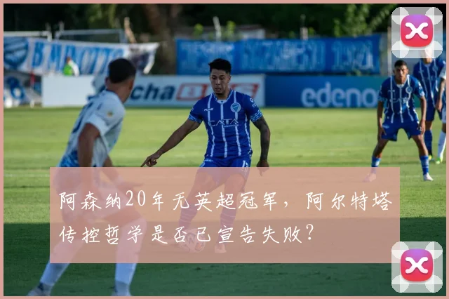 阿森纳20年无英超冠军,阿尔特塔传控哲学是否已宣告失败?