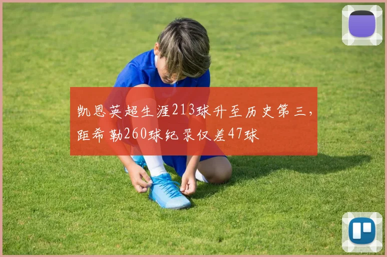 凯恩英超生涯213球升至历史第三,距希勒260球纪录仅差47球