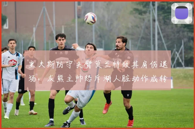 里夫斯防守夹臂莫兰特致其肩伤退场，灰熊主帅怒斥湖人脏动作成转折