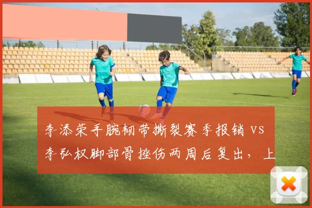 李添荣手腕韧带撕裂赛季报销 vs 李弘权脚部骨挫伤两周后复出,上海年轻后卫命运两极化对比