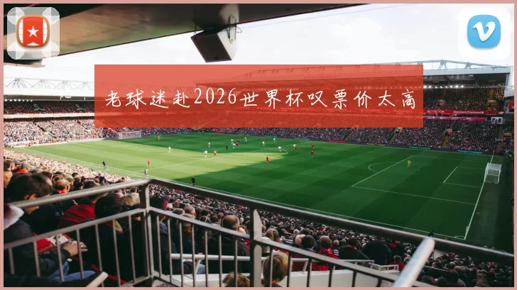 老球迷赴2026世界杯叹票价太高